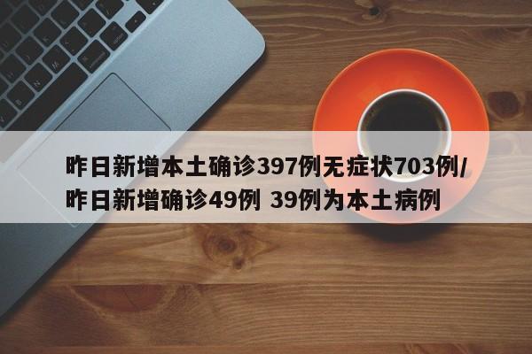 昨日新增本土确诊397例无症状703例/昨日新增确诊49例 39例为本土病例