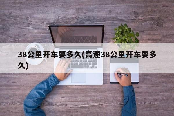 38公里开车要多久(高速38公里开车要多久)