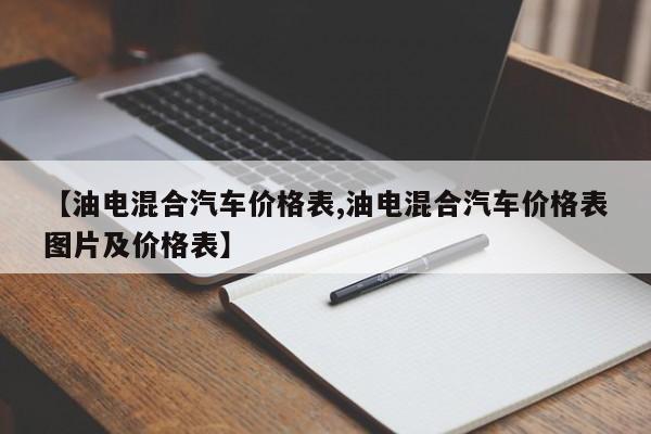 【油电混合汽车价格表,油电混合汽车价格表图片及价格表】