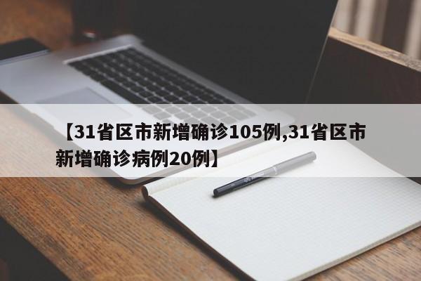 【31省区市新增确诊105例,31省区市新增确诊病例20例】