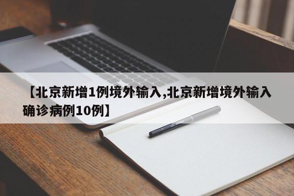 【北京新增1例境外输入,北京新增境外输入确诊病例10例】