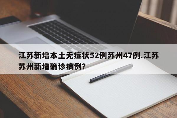 江苏新增本土无症状52例苏州47例.江苏苏州新增确诊病例?