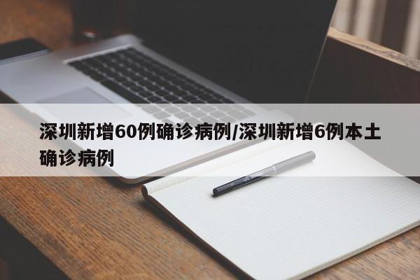 深圳新增60例确诊病例/深圳新增6例本土确诊病例