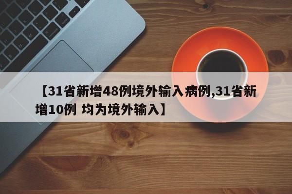 【31省新增48例境外输入病例,31省新增10例 均为境外输入】