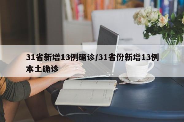 31省新增13例确诊/31省份新增13例本土确诊