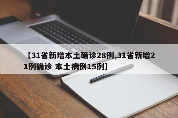 【31省新增本土确诊28例,31省新增21例确诊 本土病例15例】