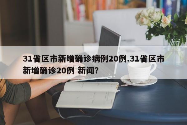 31省区市新增确诊病例20例.31省区市新增确诊20例 新闻?