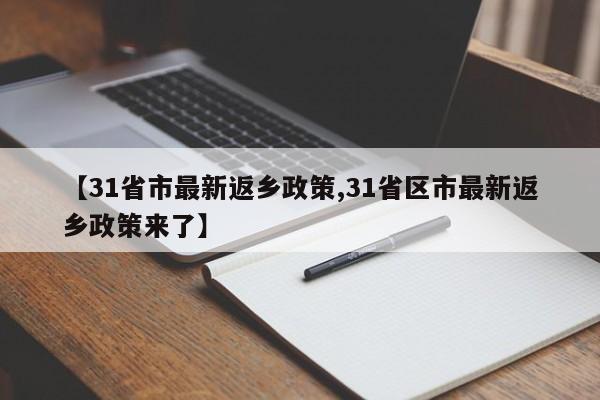 【31省市最新返乡政策,31省区市最新返乡政策来了】