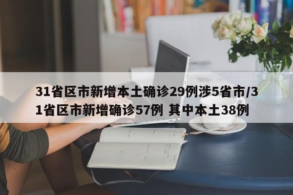 31省区市新增本土确诊29例涉5省市/31省区市新增确诊57例 其中本土38例