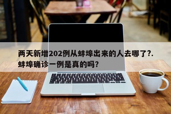 两天新增202例从蚌埠出来的人去哪了?.蚌埠确诊一例是真的吗?