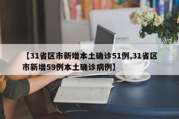 【31省区市新增本土确诊51例,31省区市新增59例本土确诊病例】