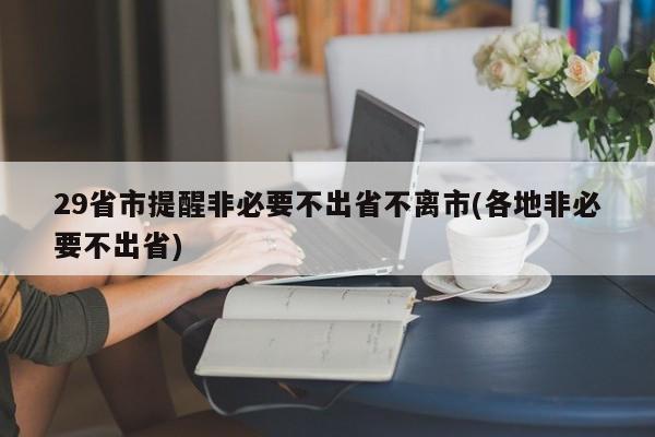 29省市提醒非必要不出省不离市(各地非必要不出省)