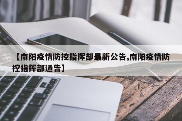 【南阳疫情防控指挥部最新公告,南阳疫情防控指挥部通告】
