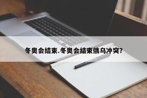 冬奥会结束.冬奥会结束俄乌冲突?