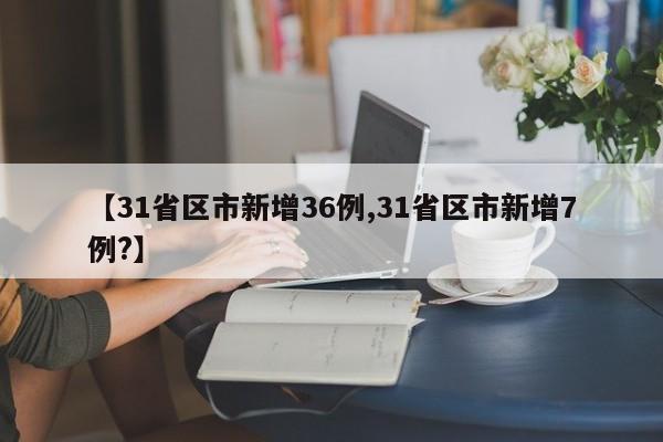 【31省区市新增36例,31省区市新增7例?】