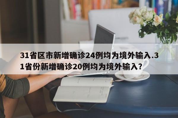 31省区市新增确诊24例均为境外输入.31省份新增确诊20例均为境外输入?