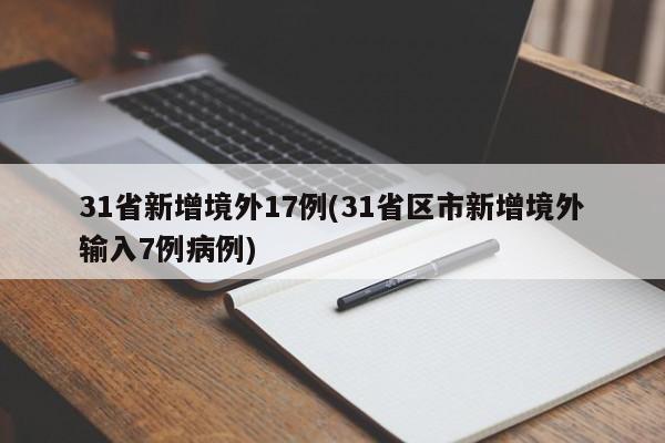 31省新增境外17例(31省区市新增境外输入7例病例)