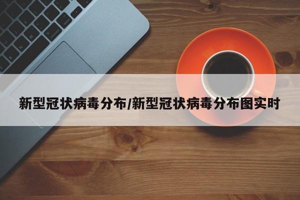 新型冠状病毒分布/新型冠状病毒分布图实时
