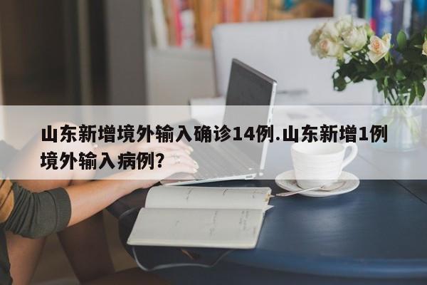 山东新增境外输入确诊14例.山东新增1例境外输入病例?