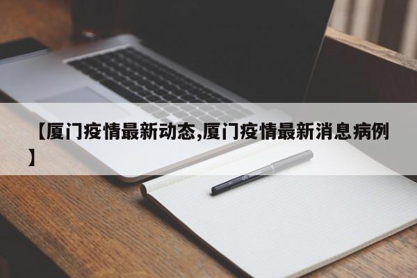 【厦门疫情最新动态,厦门疫情最新消息病例】