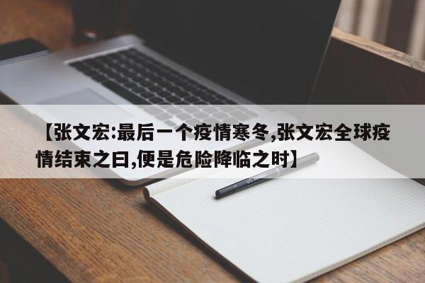 【张文宏:最后一个疫情寒冬,张文宏全球疫情结束之曰,便是危险降临之时】