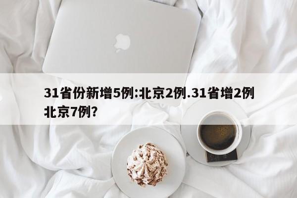 31省份新增5例:北京2例.31省增2例北京7例?