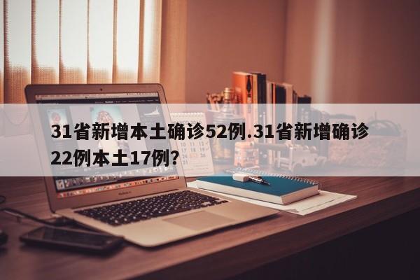 31省新增本土确诊52例.31省新增确诊22例本土17例?